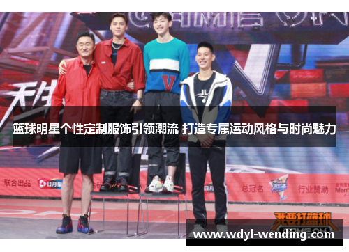 篮球明星个性定制服饰引领潮流 打造专属运动风格与时尚魅力
