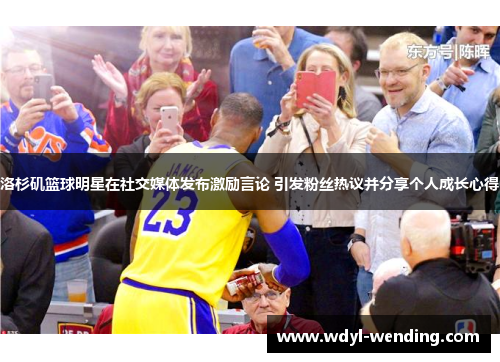 洛杉矶篮球明星在社交媒体发布激励言论 引发粉丝热议并分享个人成长心得