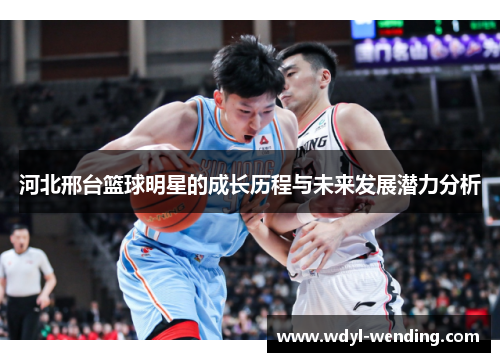 河北邢台篮球明星的成长历程与未来发展潜力分析