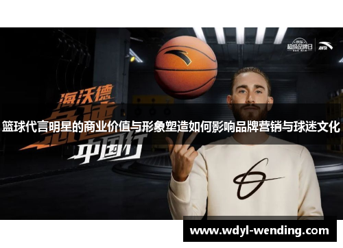 篮球代言明星的商业价值与形象塑造如何影响品牌营销与球迷文化