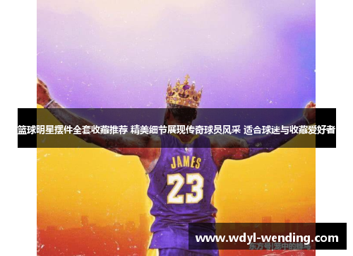 篮球明星摆件全套收藏推荐 精美细节展现传奇球员风采 适合球迷与收藏爱好者