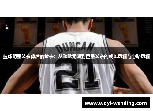 篮球明星父亲背后的故事：从默默无闻到巨星父亲的成长历程与心路历程