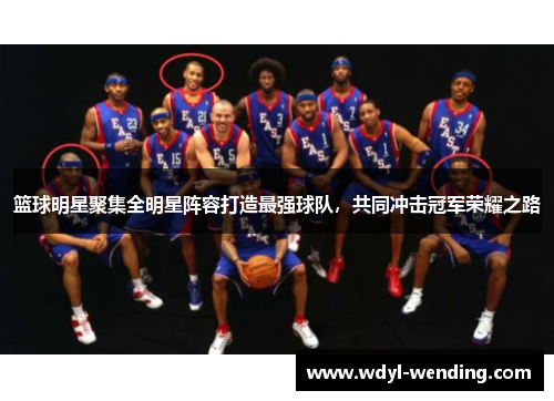 篮球明星聚集全明星阵容打造最强球队，共同冲击冠军荣耀之路