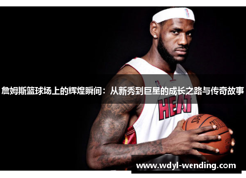 詹姆斯篮球场上的辉煌瞬间：从新秀到巨星的成长之路与传奇故事