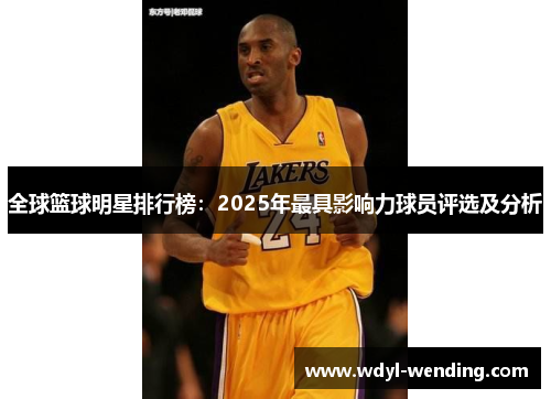 全球篮球明星排行榜：2025年最具影响力球员评选及分析